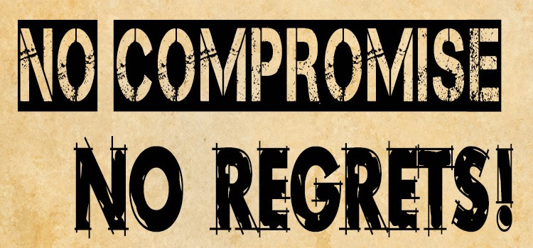 NO COMPROMISE – NO REGRETS